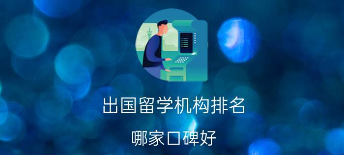 出国留学机构排名 哪家口碑好